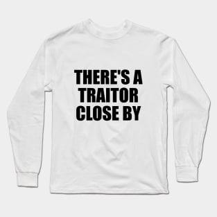 There's a traitor close by Long Sleeve T-Shirt